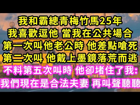 我和霸總青梅竹馬25年，我喜歡逗他 當我在公共場合第一次叫他老公時 他差點嗆死第二次叫 他戴上墨鏡落荒而逃，不料第五次叫時 他卻堵住了我:我們現在是合法夫妻 再叫聲聽聽#甜寵#灰姑娘#霸道總裁#愛情